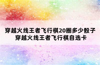 穿越火线王者飞行棋20圈多少骰子 穿越火线王者飞行棋自选卡